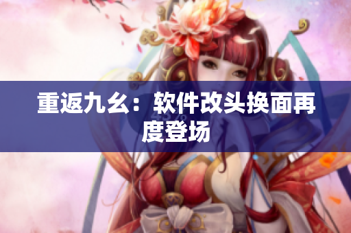 重返九幺：软件改头换面再度登场