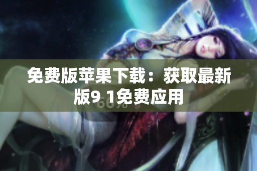 免费版苹果下载：获取最新版9 1免费应用