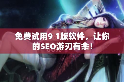 免费试用9 1版软件，让你的SEO游刃有余！