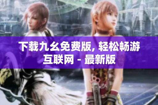 下载九幺免费版, 轻松畅游互联网 - 最新版
