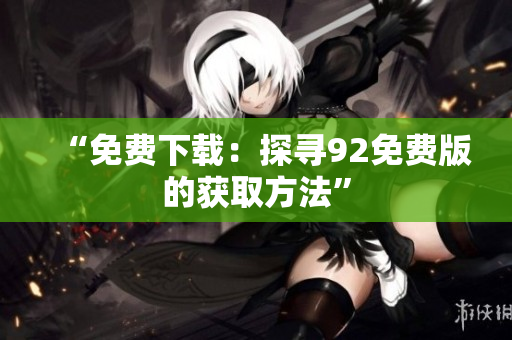 “免费下载：探寻92免费版的获取方法”