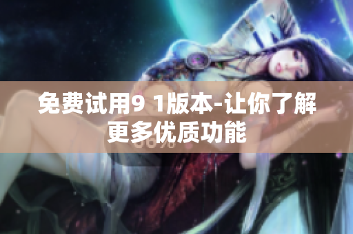 免费试用9 1版本-让你了解更多优质功能