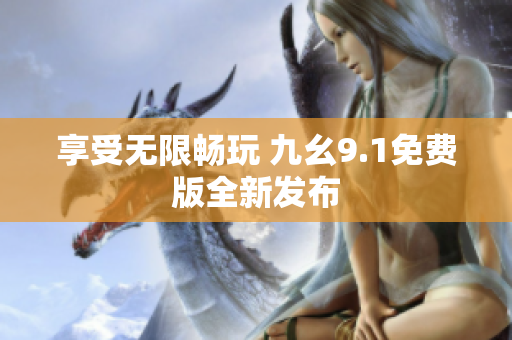 享受无限畅玩 九幺9.1免费版全新发布