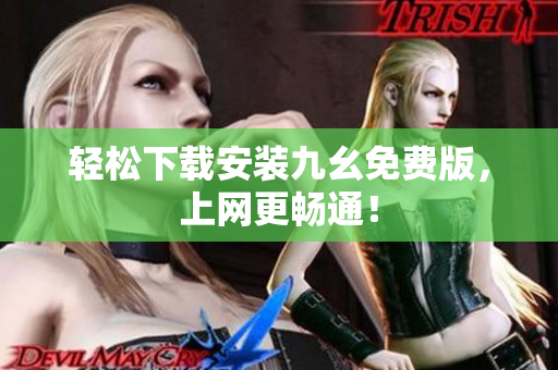轻松下载安装九幺免费版，上网更畅通！