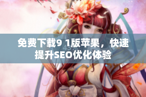 免费下载9 1版苹果，快速提升SEO优化体验
