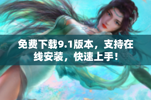 免费下载9.1版本，支持在线安装，快速上手！