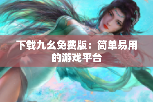 下载九幺免费版：简单易用的游戏平台
