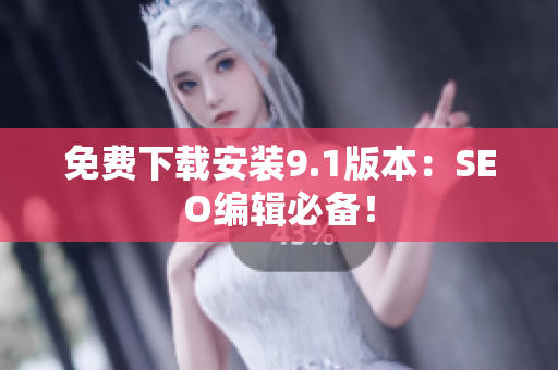 免费下载安装9.1版本：SEO编辑必备！