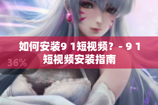 如何安装9 1短视频？- 9 1短视频安装指南