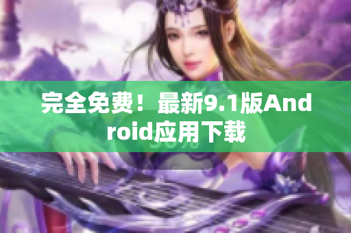 完全免费！最新9.1版Android应用下载