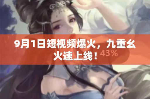 9月1日短视频爆火，九重幺火速上线！