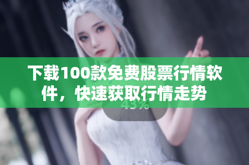 下载100款免费股票行情软件，快速获取行情走势