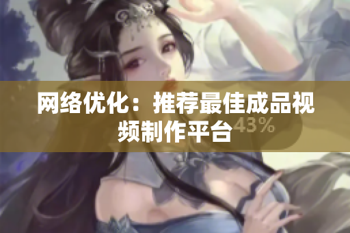 网络优化：推荐最佳成品视频制作平台