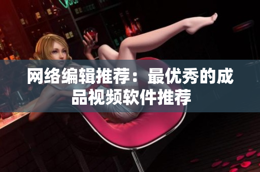 网络编辑推荐：最优秀的成品视频软件推荐