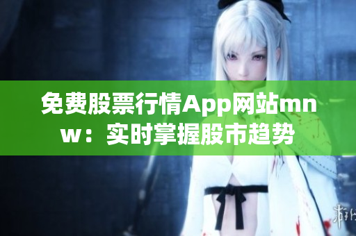 免费股票行情App网站mnw：实时掌握股市趋势