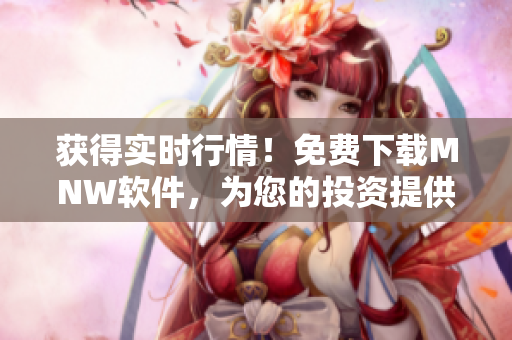 获得实时行情！免费下载MNW软件，为您的投资提供助力