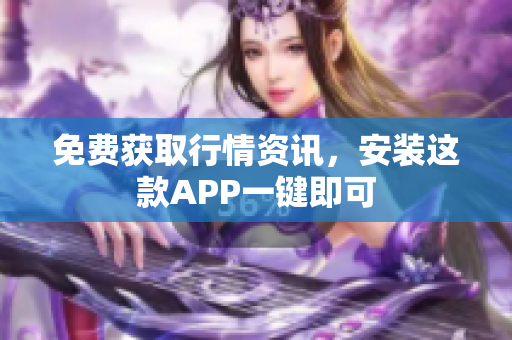 免费获取行情资讯，安装这款APP一键即可