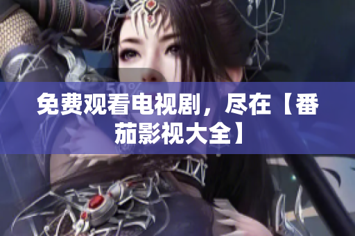 免费观看电视剧，尽在【番茄影视大全】