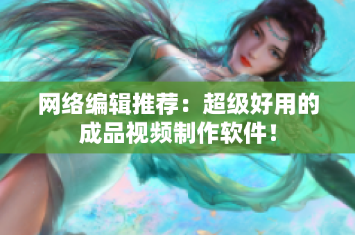 网络编辑推荐：超级好用的成品视频制作软件！