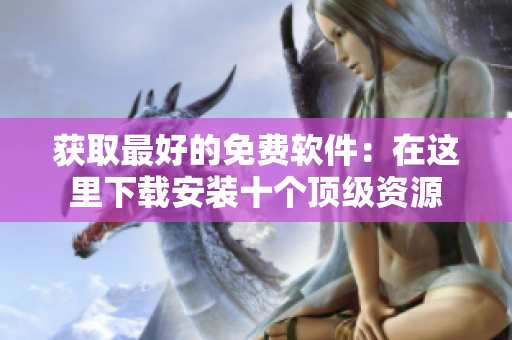 获取最好的免费软件：在这里下载安装十个顶级资源
