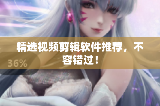精选视频剪辑软件推荐，不容错过！
