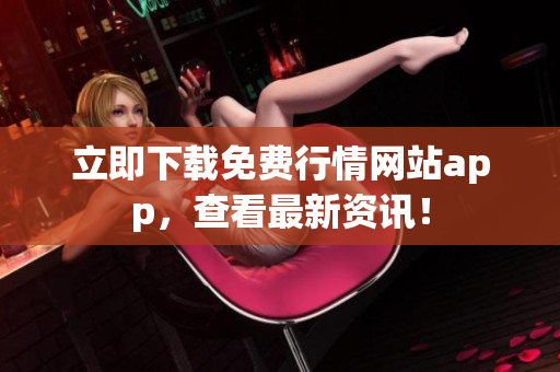 立即下载免费行情网站app，查看最新资讯！