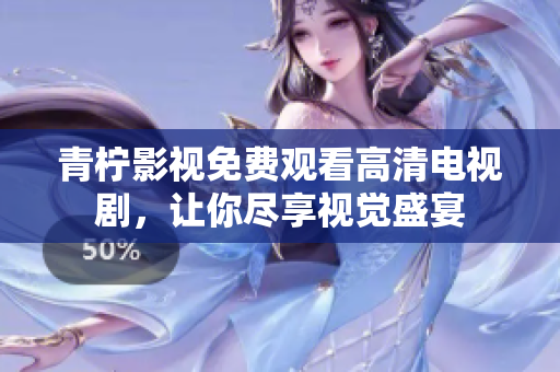 青柠影视免费观看高清电视剧，让你尽享视觉盛宴