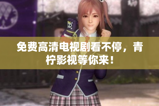 免费高清电视剧看不停，青柠影视等你来！