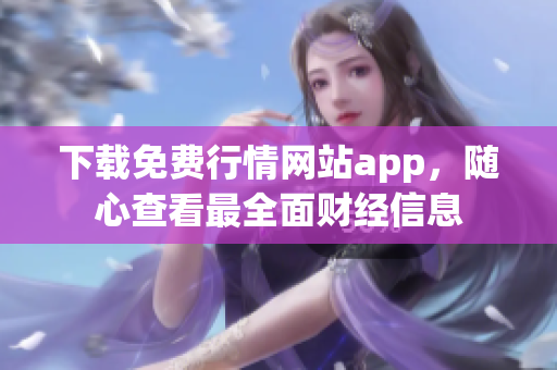 下载免费行情网站app，随心查看最全面财经信息