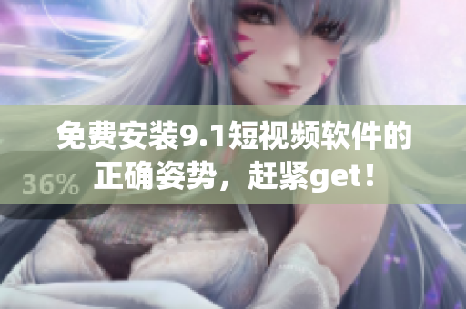 免费安装9.1短视频软件的正确姿势，赶紧get！