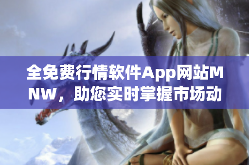 全免费行情软件App网站MNW，助您实时掌握市场动态
