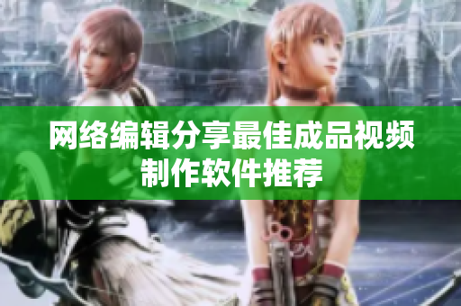 网络编辑分享最佳成品视频制作软件推荐