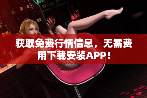 获取免费行情信息，无需费用下载安装APP！