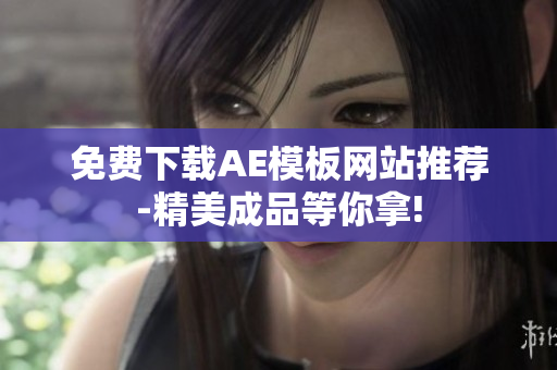 免费下载AE模板网站推荐-精美成品等你拿!