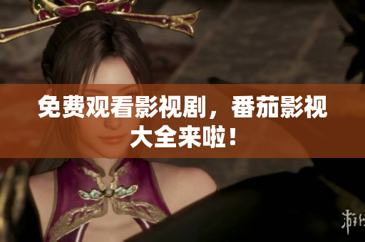 免费观看影视剧，番茄影视大全来啦！