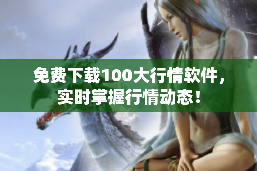 免费下载100大行情软件，实时掌握行情动态！