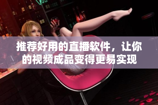 推荐好用的直播软件，让你的视频成品变得更易实现