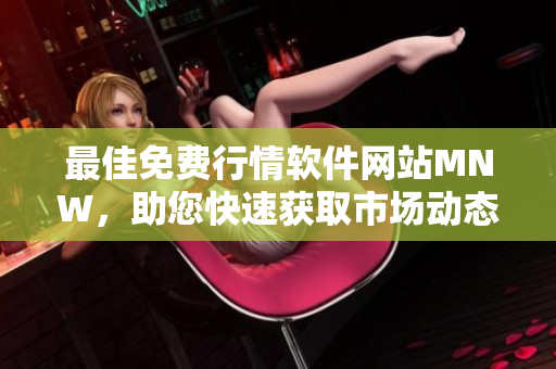 最佳免费行情软件网站MNW，助您快速获取市场动态
