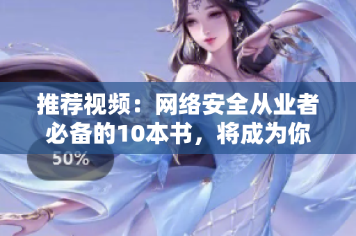 推荐视频：网络安全从业者必备的10本书，将成为你的财富！
