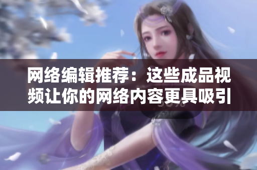 网络编辑推荐：这些成品视频让你的网络内容更具吸引力