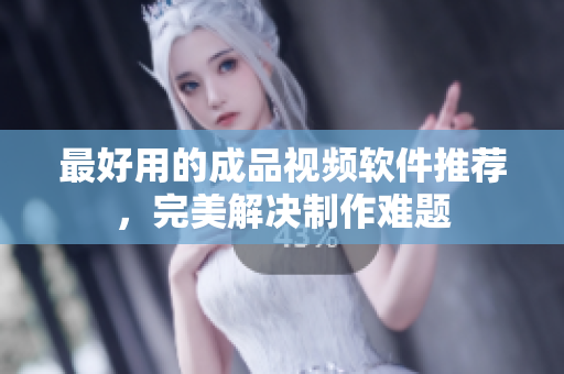 最好用的成品视频软件推荐，完美解决制作难题
