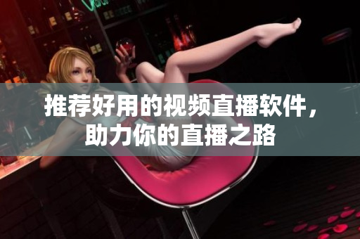 推荐好用的视频直播软件，助力你的直播之路