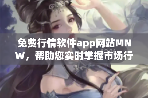 免费行情软件app网站MNW，帮助您实时掌握市场行情