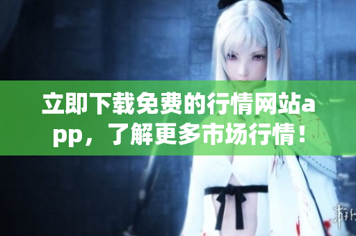 立即下载免费的行情网站app，了解更多市场行情！