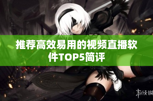 推荐高效易用的视频直播软件TOP5简评