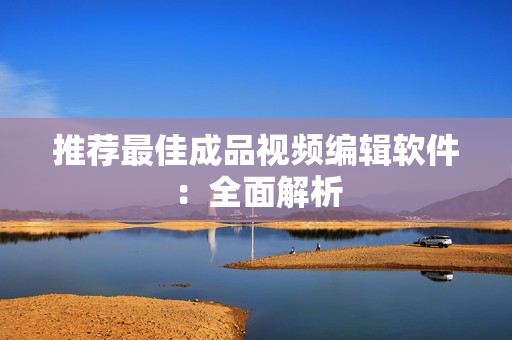 推荐最佳成品视频编辑软件：全面解析