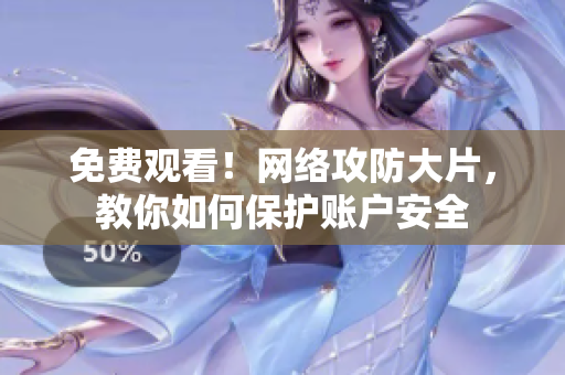 免费观看！网络攻防大片，教你如何保护账户安全