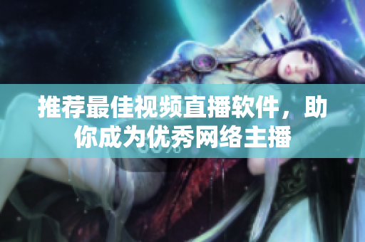 推荐最佳视频直播软件，助你成为优秀网络主播