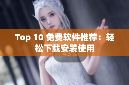 Top 10 免费软件推荐：轻松下载安装使用