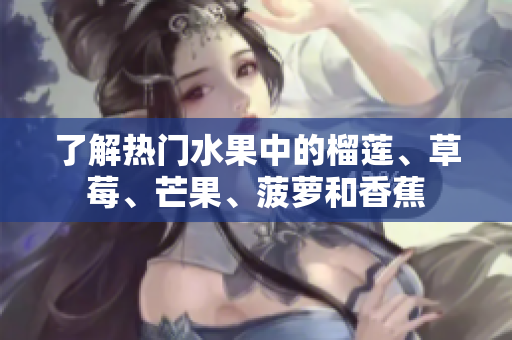 了解热门水果中的榴莲、草莓、芒果、菠萝和香蕉